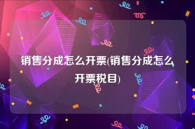 销售分成怎么开票(销售分成怎么开票税目)