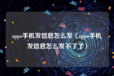 oppo手机发信息怎么发〈oppo手机发信息怎么发不了了〉