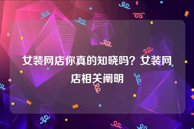 女装网店你真的知晓吗？女装网店相关阐明