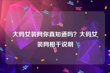 大码女装网你真知道吗？大码女装网相干说明