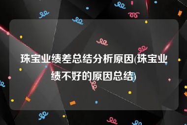 珠宝业绩差总结分析原因(珠宝业绩不好的原因总结)