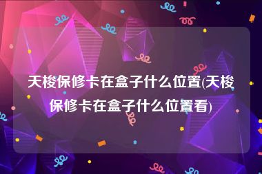 天梭保修卡在盒子什么位置(天梭保修卡在盒子什么位置看)