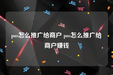 pos怎么推广给商户 pos怎么推广给商户赚钱