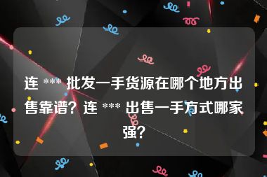 连 *** 批发一手货源在哪个地方出售靠谱？连 *** 出售一手方式哪家强？