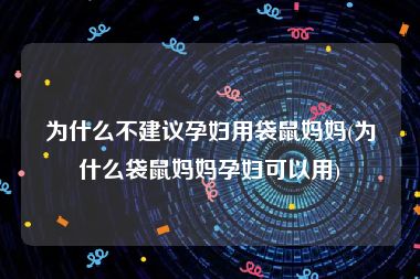 为什么不建议孕妇用袋鼠妈妈(为什么袋鼠妈妈孕妇可以用)