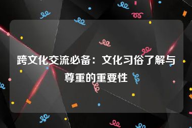 跨文化交流必备：文化习俗了解与尊重的重要性