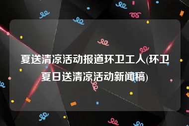 夏送清凉活动报道环卫工人(环卫夏日送清凉活动新闻稿)