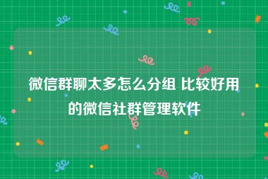 微信群聊太多怎么分组 比较好用的微信社群管理软件