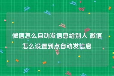 微信怎么自动发信息给别人 微信怎么设置到点自动发信息