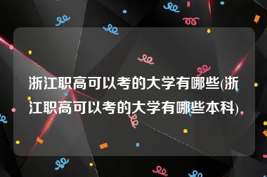 浙江职高可以考的大学有哪些(浙江职高可以考的大学有哪些本科)