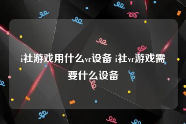 i社游戏用什么vr设备 i社vr游戏需要什么设备