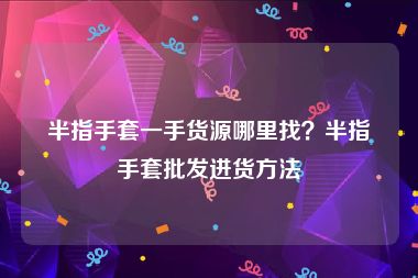 半指手套一手货源哪里找？半指手套批发进货方法