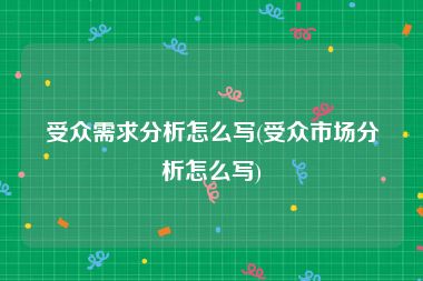 受众需求分析怎么写(受众市场分析怎么写)