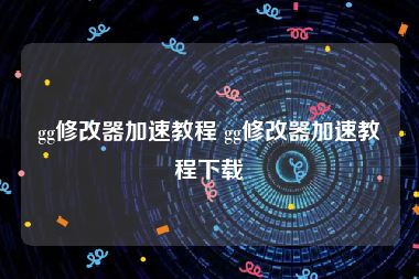 gg修改器加速教程 gg修改器加速教程下载