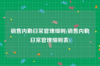 销售内勤日常管理细则(销售内勤日常管理细则表)