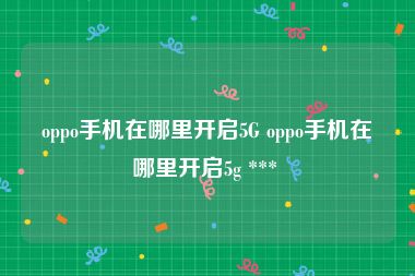 oppo手机在哪里开启5G oppo手机在哪里开启5g *** 