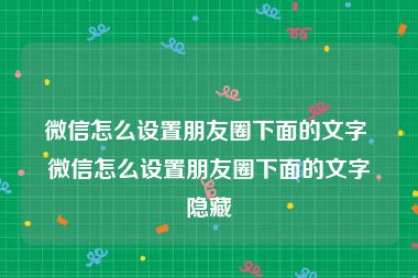 微信怎么设置朋友圈下面的文字 微信怎么设置朋友圈下面的文字隐藏