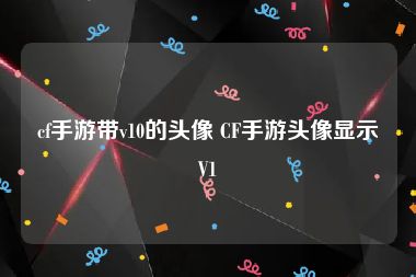 cf手游带v10的头像 CF手游头像显示V1