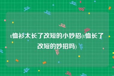 t恤衫太长了改短的小妙招(t恤长了改短的妙招吗)