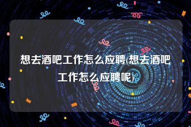 想去酒吧工作怎么应聘(想去酒吧工作怎么应聘呢)