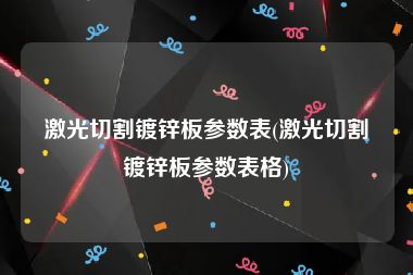 激光切割镀锌板参数表(激光切割镀锌板参数表格)