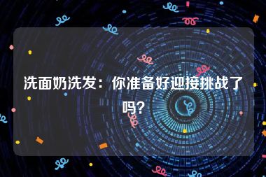 洗面奶洗发：你准备好迎接挑战了吗？