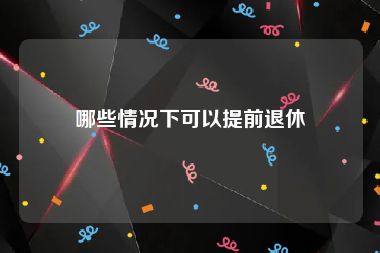 哪些情况下可以提前退休