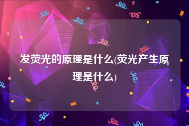 发荧光的原理是什么(荧光产生原理是什么)