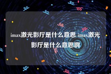 imax激光影厅是什么意思 imax激光影厅是什么意思啊