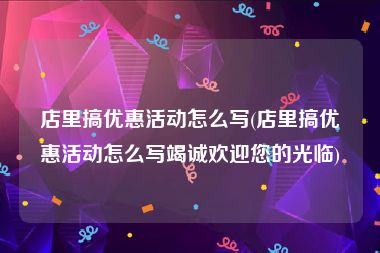 店里搞优惠活动怎么写(店里搞优惠活动怎么写竭诚欢迎您的光临)