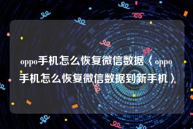 oppo手机怎么恢复微信数据〈oppo手机怎么恢复微信数据到新手机〉