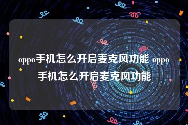 oppo手机怎么开启麦克风功能 oppo手机怎么开启麦克风功能