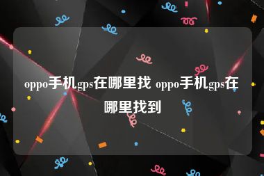 oppo手机gps在哪里找 oppo手机gps在哪里找到