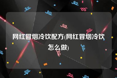 网红冒烟冷饮配方(网红冒烟冷饮怎么做)