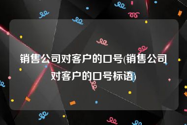 销售公司对客户的口号(销售公司对客户的口号标语)