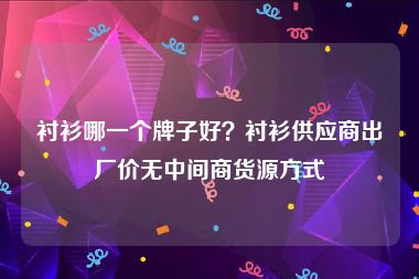 衬衫哪一个牌子好？衬衫供应商出厂价无中间商货源方式