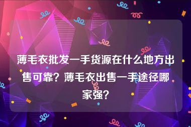 薄毛衣批发一手货源在什么地方出售可靠？薄毛衣出售一手途径哪家强？