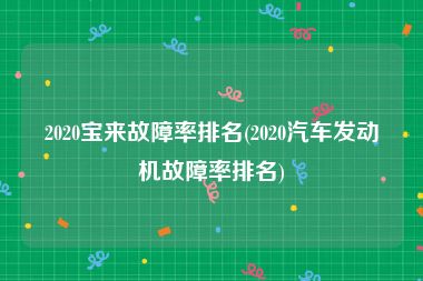 2020宝来故障率排名(2020汽车发动机故障率排名)