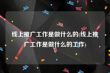 线上推广工作是做什么的(线上推广工作是做什么的工作)