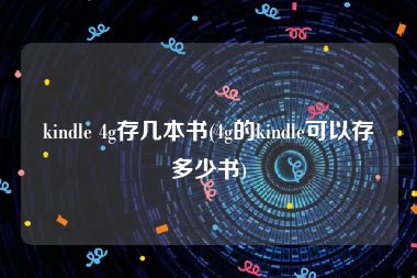 kindle 4g存几本书(4g的kindle可以存多少书)