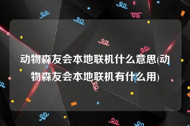 动物森友会本地联机什么意思(动物森友会本地联机有什么用)