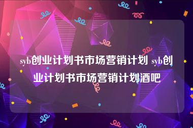 syb创业计划书市场营销计划 syb创业计划书市场营销计划酒吧