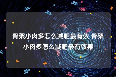 骨架小肉多怎么减肥最有效 骨架小肉多怎么减肥最有效果