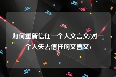 如何重新信任一个人文言文(对一个人失去信任的文言文)