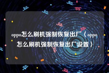 oppo怎么刷机强制恢复出厂〈oppo怎么刷机强制恢复出厂设置〉