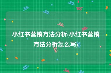 小红书营销方法分析(小红书营销方法分析怎么写)