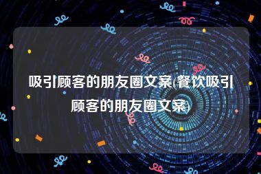 吸引顾客的朋友圈文案(餐饮吸引顾客的朋友圈文案)