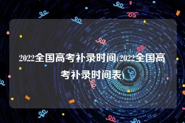 2022全国高考补录时间(2022全国高考补录时间表)