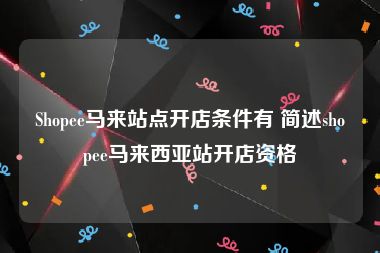 Shopee马来站点开店条件有 简述shopee马来西亚站开店资格