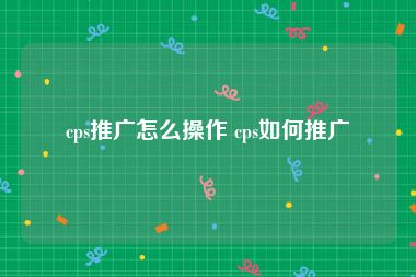 cps推广怎么操作 cps如何推广